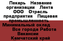 Пекарь › Название организации ­ Лента, ООО › Отрасль предприятия ­ Пищевая промышленность › Минимальный оклад ­ 20 000 - Все города Работа » Вакансии   . Камчатский край,Петропавловск-Камчатский г.